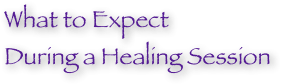 What to Expect 
During a Healing Session
